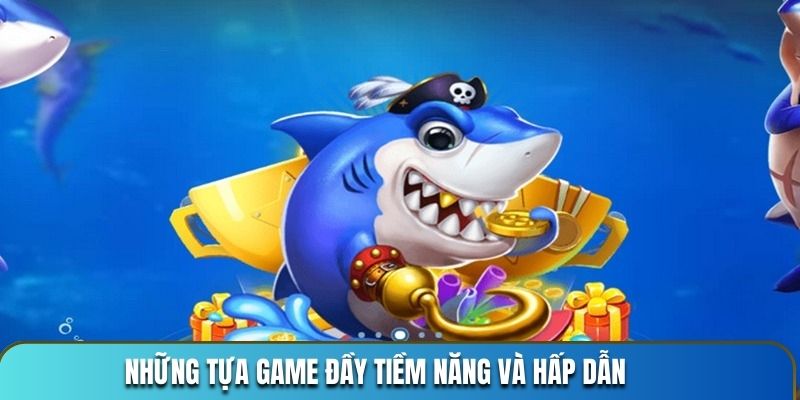 Những tựa game đầy tiềm năng và hấp dẫn