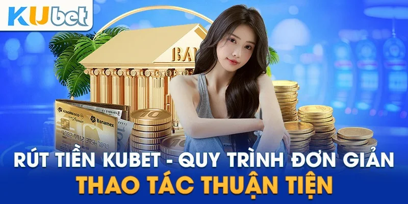 Chia sẻ nhanh về quy trình 5 bước tạo lệnh rút tiền KUBET77