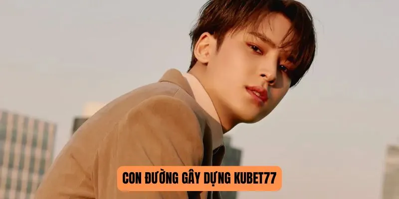 Con đường gây dựng KUBET77