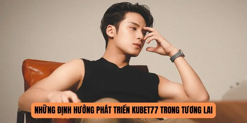 Những định hướng phát triển KUBET77 trong tương lai